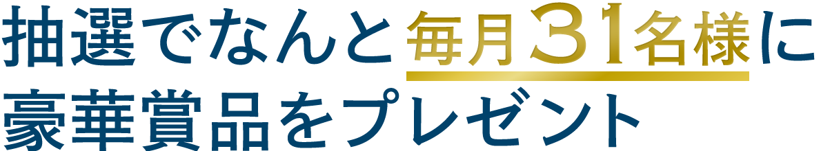 抽選でなんと毎月31名様に豪華賞品をプレゼント