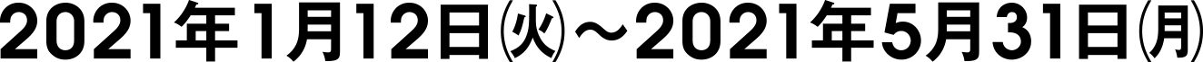 2021年1月12日火曜日から2021年5月31日月曜日