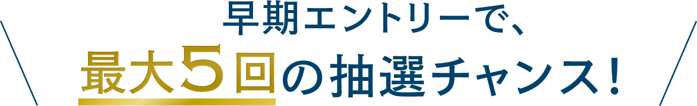 早期エントリーで最大5回の抽選チャンス